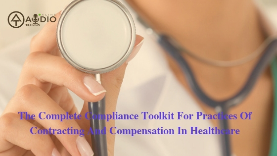 The Complete Compliance Toolkit For Practices Of Contracting And Compensation In Healthcare